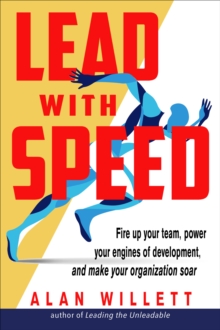 Lead with Speed : Fire Up Your Team, Power Your Engines of Development, and Make Your Organization Soar