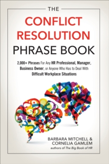 The Conflict Resolution Phrase Book : 2,000+ Phrases For Any HR Professional, Manager, Business Owner, or Anyone Who Has to Deal with Difficult Workplace Situations