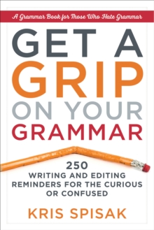 Get A Grip On Your Grammar : 250 Writing and Editing Reminders for the Curious or Confused