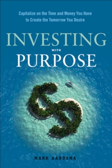 Investing With Purpose : Capitalize on the Time and Money You Have to Create the Tomorrow You Desire