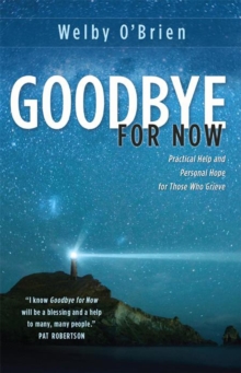 Goodbye for Now: Practical Help and Personal Hope for Those Who Grieve