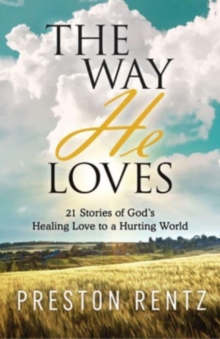 The Way He Loves : 21 Stories of God's Healing Love to a Hurting World