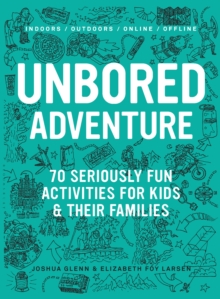 UNBORED Adventure : 70 Seriously Fun Activities for Kids and Their Families