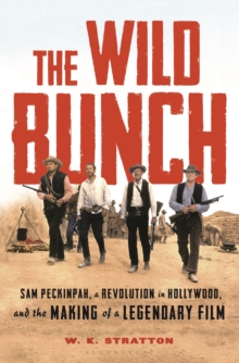 The Wild Bunch : Sam Peckinpah, a Revolution in Hollywood, and the Making of a Legendary Film, Hardback Book The Wild Bunch : Sam Peckinpah, a Revolution in Hollywood, and the Making of a Legendary Film, Hardback Book