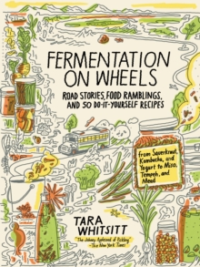 Fermentation on Wheels : Road Stories, Food Ramblings, and 50 Do-It-Yourself Recipes from Sauerkraut, Kombucha, and Yogurt to Miso, Tempeh, and Mead, Hardback Book Fermentation on Wheels : Road Stories, Food Ramblings, and 50 Do-It-Yourself Recipes from Sauerkraut, Kombucha, and Yogurt to Miso, Tempeh, and Mead, Hardback Book