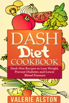 Dash Diet Cookbook : Dash Diet Recipes to Lose Weight, Prevent Diabetes and Lower Blood Pressure