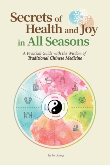 Secrets of Health and Joy in All Seasons : A Practical Guide with the Wisdom of Traditional Chinese Medicine