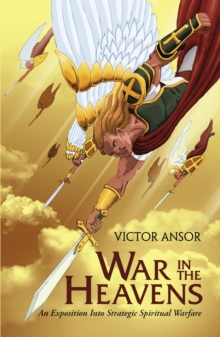 War In The Heavens : An Exposition Into Strategic Spiritual Warfare