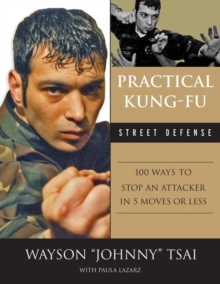 Practical Kung-Fu Street Defense : 100 Ways to Stop an Attacker in Five Moves or Less