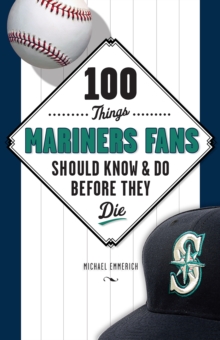 100 Things Mariners Fans Should Know & Do Before They Die