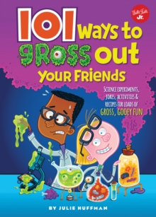 101 Ways to Gross Out Your Friends : Science experiments, jokes, activities & recipes for loads of gross, gooey fun