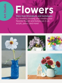 Art Studio: Flowers : More than 50 projects and techniques for drawing, painting, and creating your favorite flowers and botanicals in oil, acrylic, pencil, and more!, Paperback / softback Book Art Studio: Flowers : More than 50 projects and techniques for drawing, painting, and creating your favorite flowers and botanicals in oil, acrylic, pencil, and more!, Paperback / softback Book