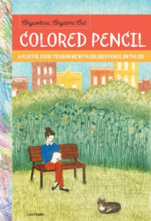 Anywhere, Anytime Art: Colored Pencil : A playful guide to drawing with colored pencil on the go!, Paperback Book Anywhere, Anytime Art: Colored Pencil : A playful guide to drawing with colored pencil on the go!, Paperback Book
