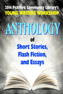 2014 Pickford Community Library's Young Writers Workshop Anthology Of Short Stories, Flash Fiction, And Essays