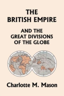 The British Empire and the Great Divisions of the Globe, Book II in the Ambleside Geography Series (Yesterday's Classics)