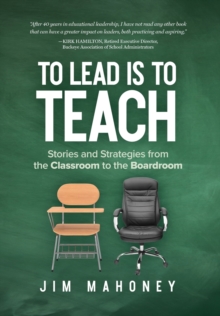 To Lead Is to Teach : Stories and Strategies from the Classroom to the Boardroom