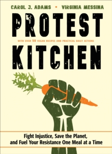 Protest Kitchen : Fight Injustice, Save the Planet, and Fuel Your Resistance One Meal at a Time - With Over 50 Vegan Recipes and Practical Daily Actions