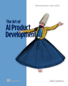 The Art of AI Product Development: Delivering business value with AI