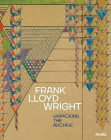 Frank Lloyd Wright : Unpacking the Archive, Hardback Book Frank Lloyd Wright : Unpacking the Archive, Hardback Book