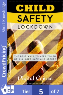 Child Safety Lockdown : Discover How To Keep Kids Safe From The Dangers of The World And Prevent Accidents