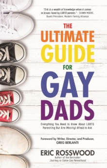 The Ultimate Guide for Gay Dads : Everything You Need to Know About LGBTQ Parenting But Are (Mostly) Afraid to Ask