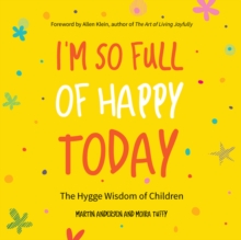 I'm So Full of Happy Today : The Hygge Wisdom of Children