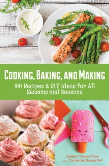 Cooking, Baking, and Making : 100 Recipes & DIY Ideas for All Seasons and Reasons