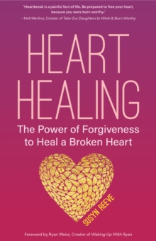 Heart Healing : The Power of Forgiveness to Heal a Broken Heart (Forgiveness Book, for Fans of Chicken Soup for the Soul, How to Heal a Brolen Heart or Radical Forgiveness)