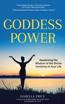 Goddess Power : Awakening the Wisdom of the Divine Feminine in Your Life