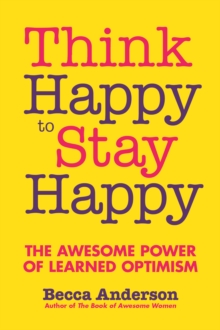 Think Happy to Stay Happy : The Awesome Power of Learned Optimism