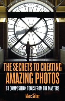 The Secrets to Amazing Photo Composition : 83 Composition Tools from the Masters  (Photography Book)