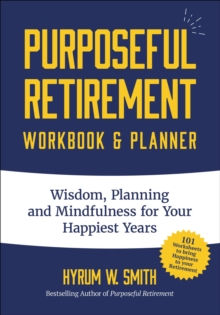 Purposeful Retirement Workbook & Planner : Wisdom, Planning and Mindfulness for Your Happiest Years