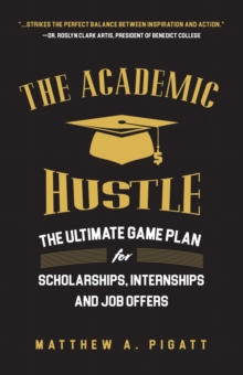 The Academic Hustle : The Ultimate Game Plan for Scholarships, Internships, and Job Offers