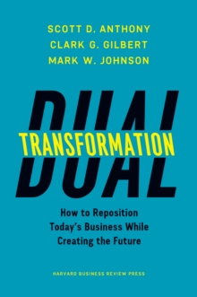 Dual Transformation : How to Reposition Today's Business While Creating the Future