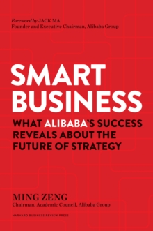 Smart Business : What Alibaba's Success Reveals About The Future Of Strategy