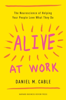 Alive at Work : The Neuroscience of Helping Your People Love What They Do