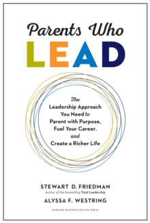 Parents Who Lead : The Leadership Approach You Need to Parent with Purpose, Fuel Your Career, and Create a Richer Life