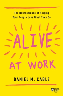 Alive at Work : The Neuroscience of Helping Your People Love What They Do