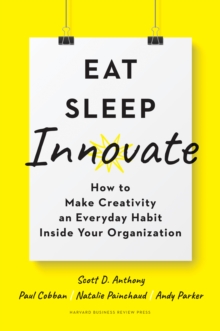 Eat, Sleep, Innovate : How to Make Creativity an Everyday Habit Inside Your Organization