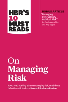 HBR's 10 Must Reads on Managing Risk (with bonus article "Managing 21st-Century Political Risk" by Condoleezza Rice and Amy Zegart) : (with bonus article 'Managing 21st-Century Political Risk' by Cond