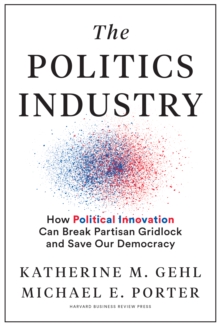 The Politics Industry : How Political Innovation Can Break Partisan Gridlock and Save Our Democracy