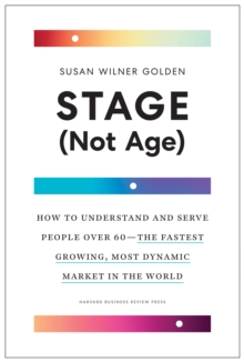 Stage (Not Age) : How to Understand and Serve People Over 60 - the Fastest Growing, Most Dynamic Market in the World