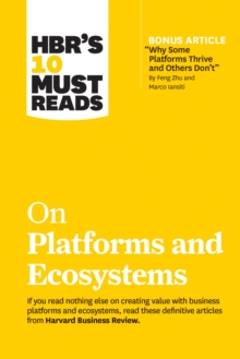 HBR's 10 Must Reads On Platforms And Ecosystems (with Bonus Article By "Why Some Platforms Thrive And Others Don't" By Feng Zhu And Marco Iansiti)