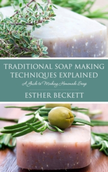 Traditional Soap Making Techniques Explained : A Guide to Making Homemade Soap