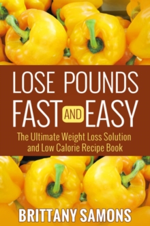 Lose Pounds Fast and Easy : The Ultimate Weight Loss Solution and Low Calorie Recipe Book