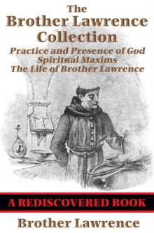 The Brother Lawrence Collection (Rediscovered Books) : Practice and Presence of God; Spiritual Maxims; The Life of Brother Lawrence