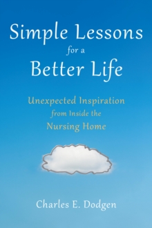 Simple Lessons for A Better Life : Unexpected Inspiration from Inside the Nursing Home