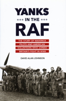 Yanks in the RAF : The Story of Maverick Pilots and American Volunteers Who Joined Britain's Fight in WWII, Hardback Book Yanks in the RAF : The Story of Maverick Pilots and American Volunteers Who Joined Britain's Fight in WWII, Hardback Book