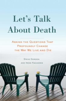 Let's Talk About Death : Asking the Questions that Profoundly Change the Way We Live and Die