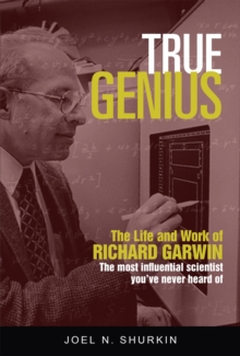 True Genius : The Life and Work of Richard Garwin, the Most Influential Scientist You've Never Heard of, Hardback Book True Genius : The Life and Work of Richard Garwin, the Most Influential Scientist You've Never Heard of, Hardback Book